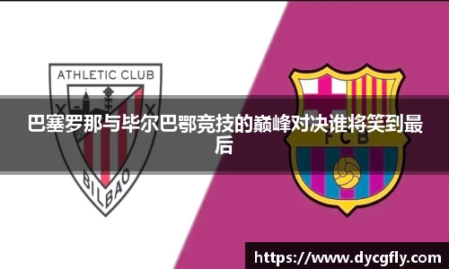 巴塞罗那与毕尔巴鄂竞技的巅峰对决谁将笑到最后