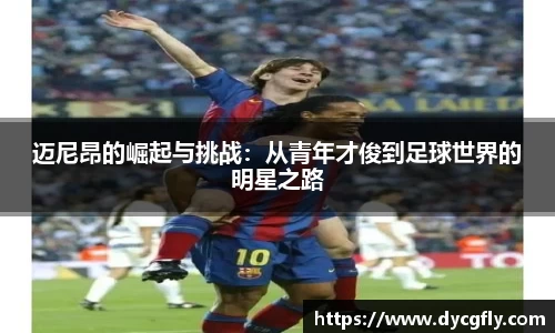 迈尼昂的崛起与挑战：从青年才俊到足球世界的明星之路