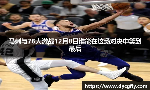 马刺与76人激战12月8日谁能在这场对决中笑到最后